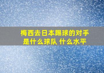 梅西去日本踢球的对手是什么球队 什么水平